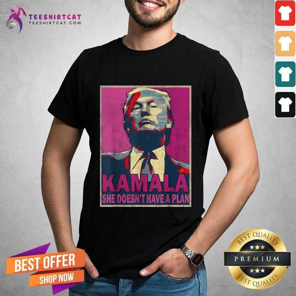 Shirt Good Donald Trump Kamala She Doesn't Have A Plan T-Shirt