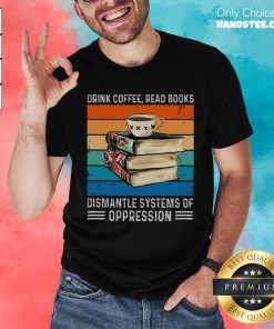 Good Drink Coffee Read Books Dismantle Systems Of Oppression Vintage T-Shirt