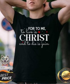 Good For To Me To Live Is Christ And To Die Is Gain T-Shirt