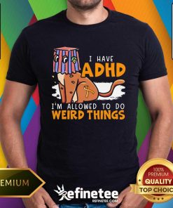 Good I Have ADHD I'm Allowed To Do Weird Things Neurodiversity T-Shirt