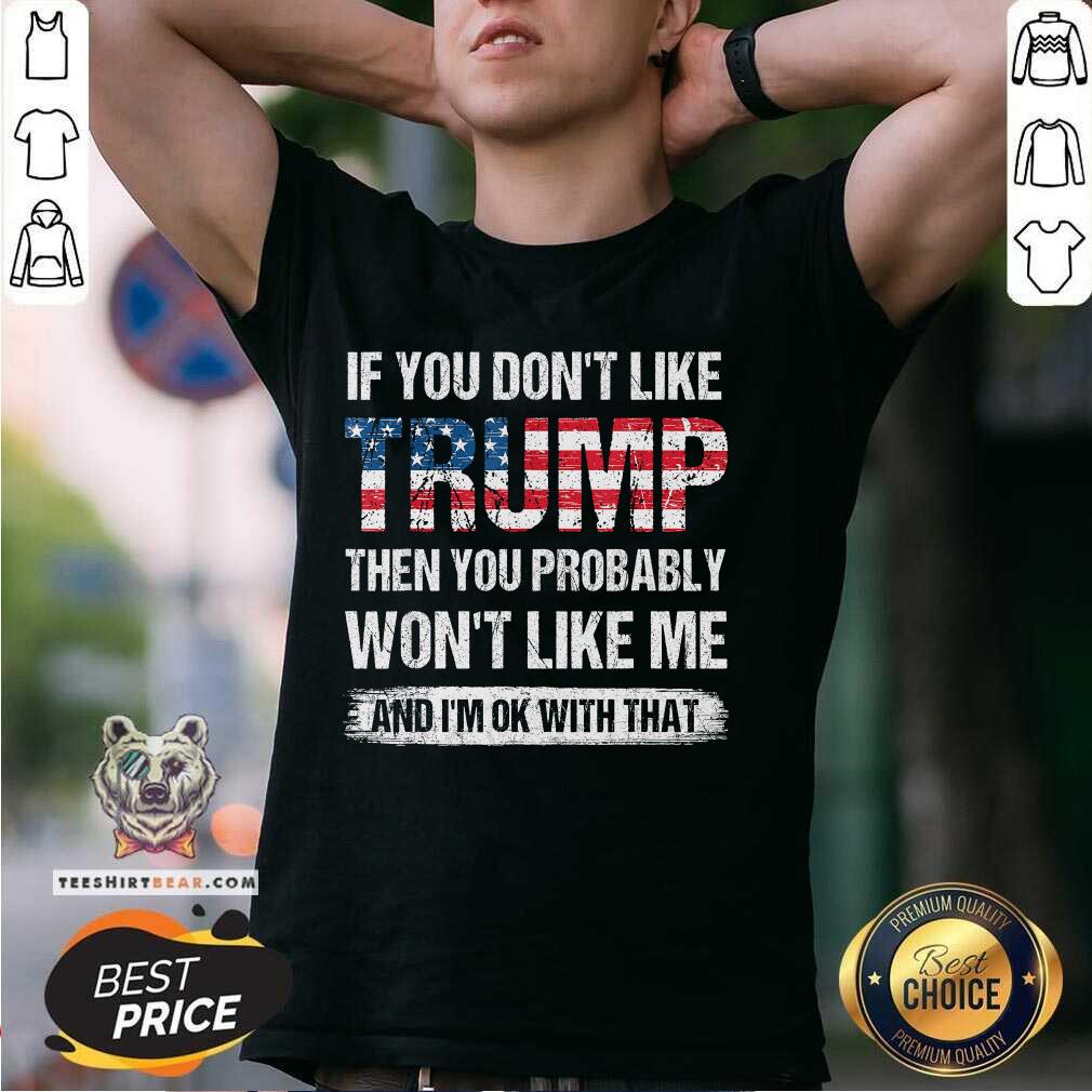 Shirt Good If You Don't Like Trump Then You Probably Won't Like Me T-Shirt