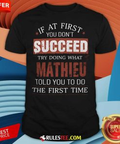 Good If You Don't Succeed Try Doing What Mathieu Told You To Do T-Shirt
