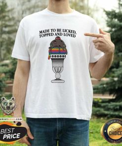 Good Made To Be Licked Topped And Loved T-Shirt