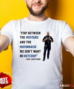 Good Stay Between Mustard And Mayonnaise We Don't Want No Ketchup Chief Armstrong T-Shirt