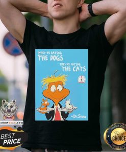 Good They're Eating The Dogs They're Eating The Cats Dr Seuss Donald Trump T-Shirt