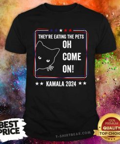 Good They're Eating The Pets Oh Come On Kamala Harris T-Shirt
