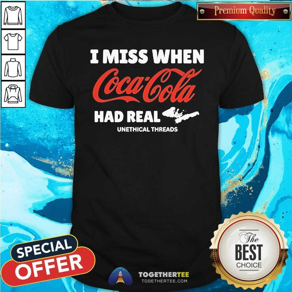 Shirt Good Unethical Threads I Miss When Coca Cola Had Real Coke T-Shirt