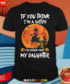 Happy If You Think I'm A Witch You Should Meet My Daughter Halloween T-Shirt