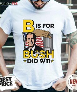 Hot B Is For Bush Did 911 T-Shirt