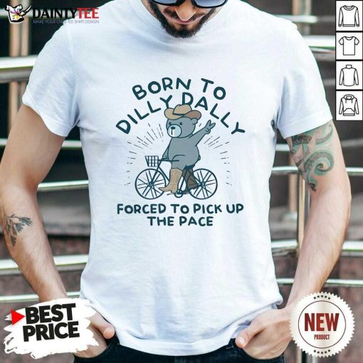 Hot Born To Dilly Dally Forced To Pick Up The Pace T-Shirt