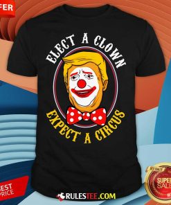 Hot Elect A Clown Expect A Circus Anti Trump T-Shirt
