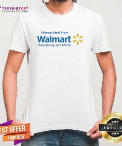 Hot I Always Steal From Walmart Save Money Live Better T-Shirt