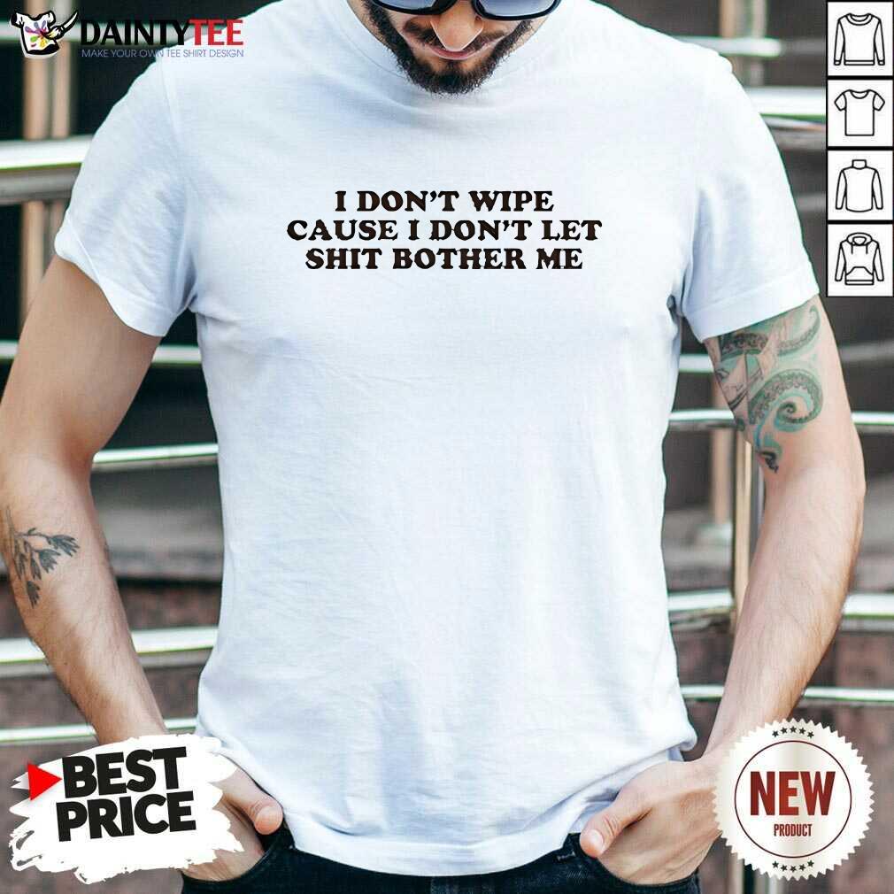 Shirt Hot I Don't Wipe Cause I Don't Let Shit Bother Me T-Shirt
