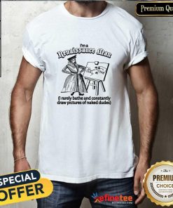Hot I'm A Renaissance Man I Rarely Bathe T-Shirt