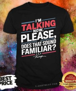 Hot I'm Talking Now Please Does That Sound Familiar Debate Themed Trump T-Shirt