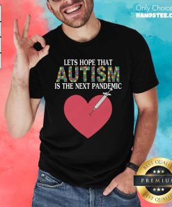 Hot Let's Hope That Autism Is The Next Pandemic T-Shirt