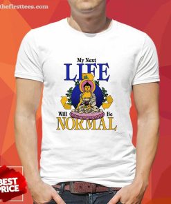 Hot My Next Life Will Be Normal T-Shirt