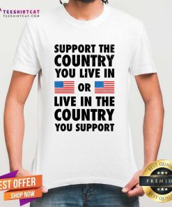 Hot Support The Country You Live In Or Live In The Country T-Shirt