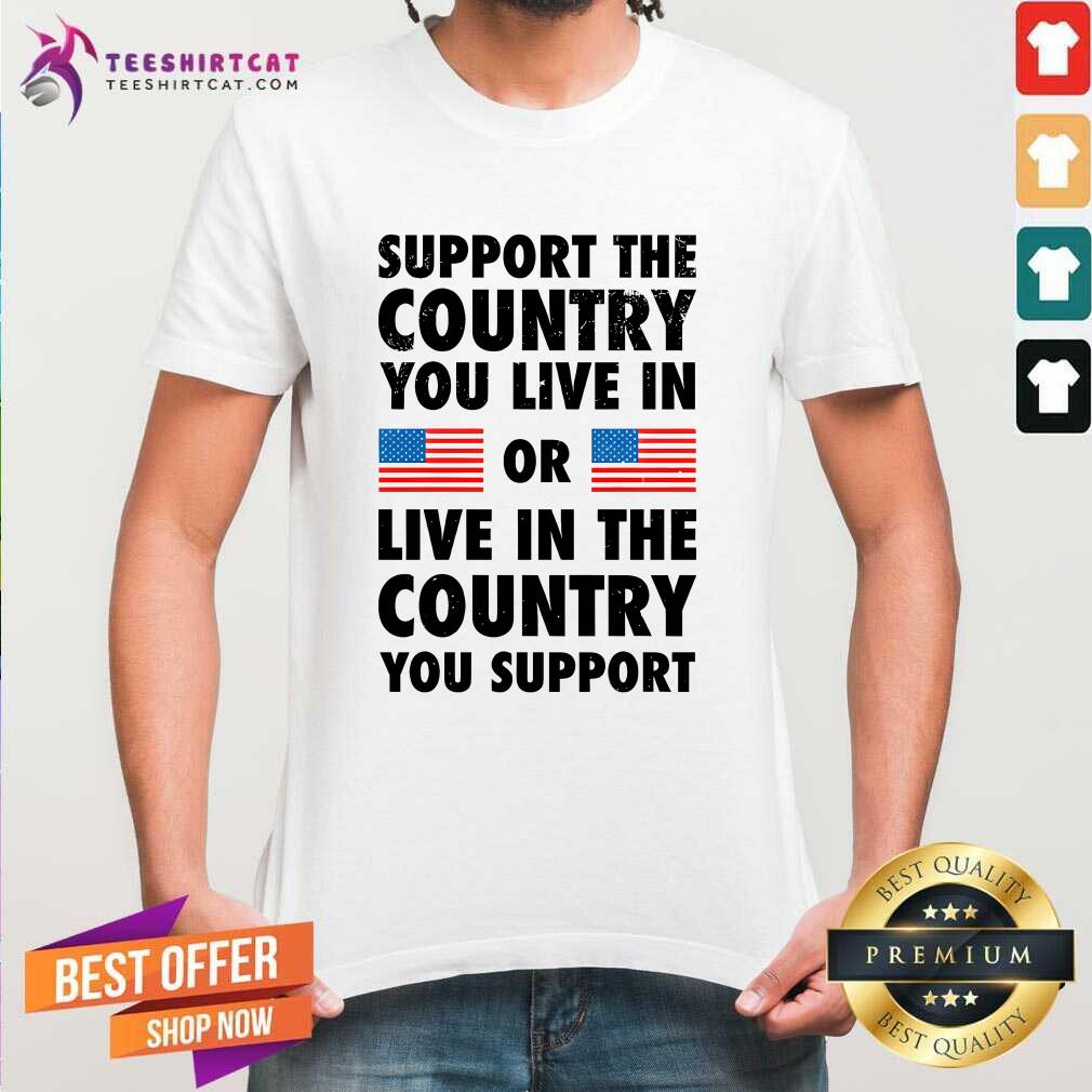 Shirt Hot Support The Country You Live In Or Live In The Country T-Shirt