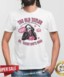 Hot The Old Taylor Can't Come To Phone Right Now Cause She's Dead T-Shirt