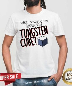 Hot Who Wants To Hold The Tungsten Cube T-Shirt