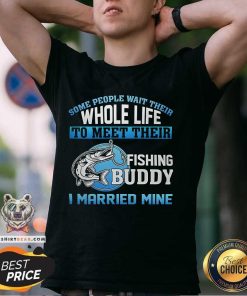 Hot Whole Life To Meet Their Fishing Buddy I Married Mine T-Shirt