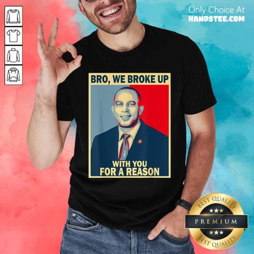 Nice Bro We Broke Up With You For A Reason Hakeem Jeffries T-Shirt