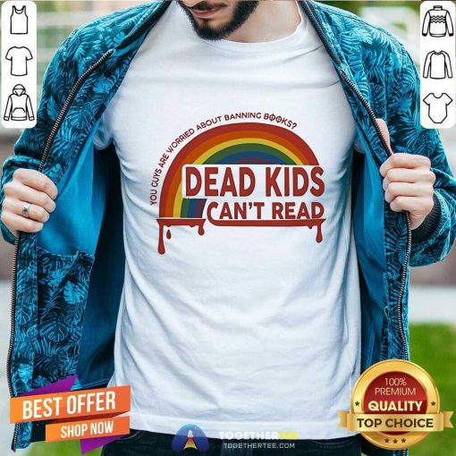 Nice Dead Kids Can't Read You Guys Are Worried About Banning Books T-Shirt