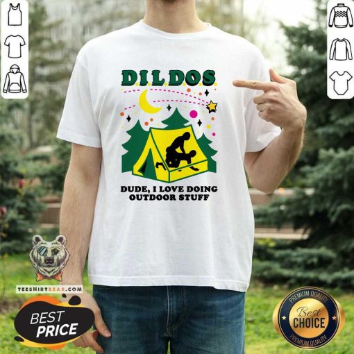 Nice Dildos Dude I Love Doing Outdoor Stuff T-Shirt