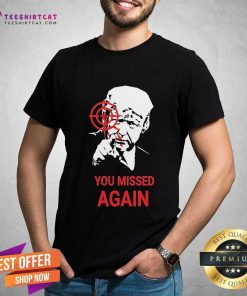 Nice Donald Trump You Missed Again 2024 T-Shirt