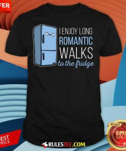 Nice Fridge I Enjoy Long Romantic Walks To The Fridge T-Shirt