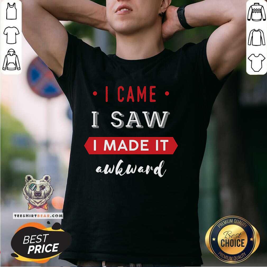 Shirt Nice I Came I Saw I Made It Awkward T-Shirt