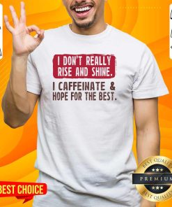 Nice I Don't Really Rise And Shine I Caffeinate Hope For The Best T-Shirt