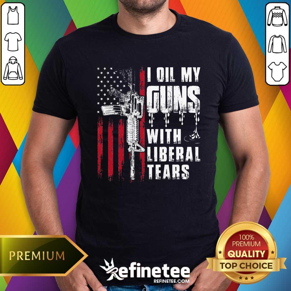 Shirt Nice I Oil My Guns With Liberal Tears Gun American Flag Patriots T-Shirt