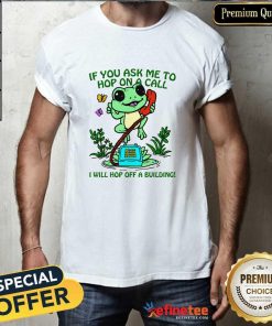 Nice If You Ask Me 2 Hop On A Call I Will Hop Off A Building T-Shirt