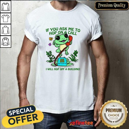 Nice If You Ask Me 2 Hop On A Call I Will Hop Off A Building T-Shirt