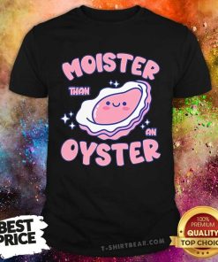 Nice Moister Than An Oyster Inappropriate Shellfish Funny Raunchy T-Shirt
