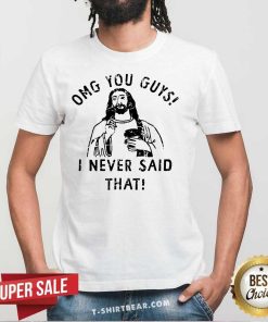 Nice OMG You Guys I Never Said That T-Shirt