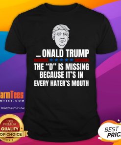 Nice Onald Trump The D Is Missing Because It's In Every Hater's Mouth T-Shirt