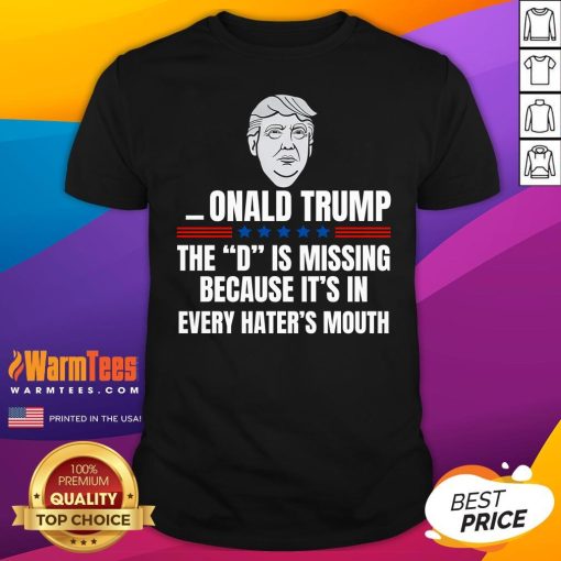 Nice Onald Trump The D Is Missing Because It's In Every Hater's Mouth T-Shirt