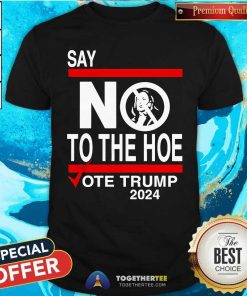Nice Say No Kamala The Hoe Vote Trump 2024 T-Shirt