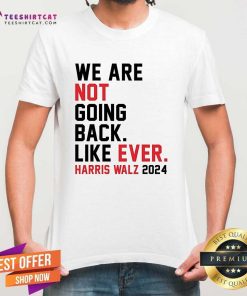 Nice We Are Not Going Back Like Ever Harris Walz T-Shirt