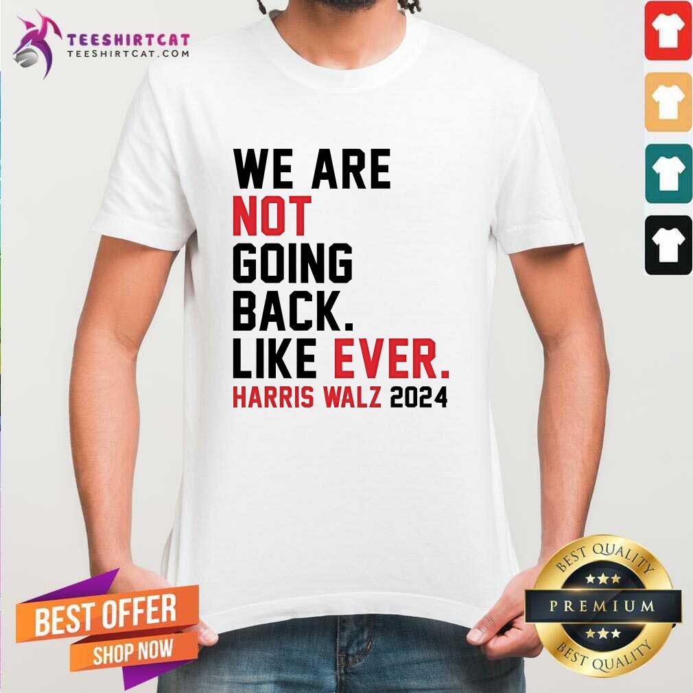 Shirt Nice We Are Not Going Back Like Ever Harris Walz T-Shirt