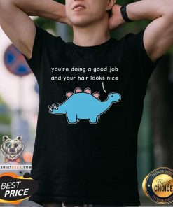 Official Dinosaur You're Doing A Good Job And Your Hair Looks Nice T-Shirt