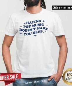 Official Hating Pop Music Doesn't Make You Deep T-Shirt