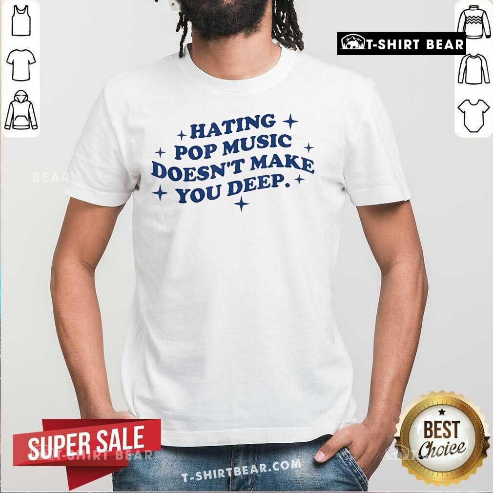 Shirt Official Hating Pop Music Doesn't Make You Deep T-Shirt