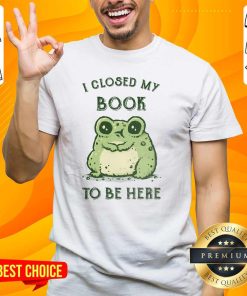 Official I Closed My Book To Be Here Frog T-Shirt
