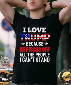 Official I Love Trump Because He Pisses Off All The People T-Shirt