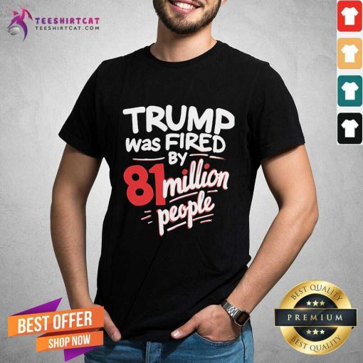 Official Kamala Harris Trump Was Fired By 81 Million People T-Shirt