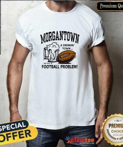 Official Morgantown A Drinkin’ Town With A Football Problem T-Shirt